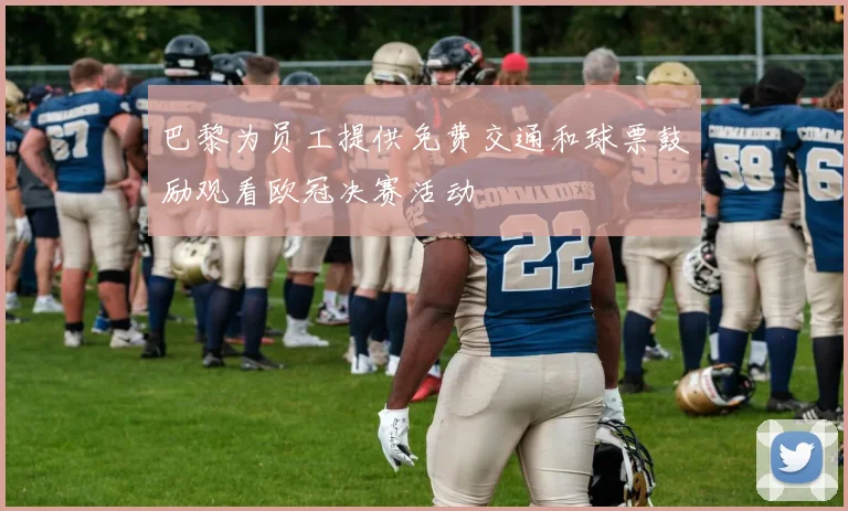 巴黎为员工提供免费交通和球票鼓励观看欧冠决赛活动