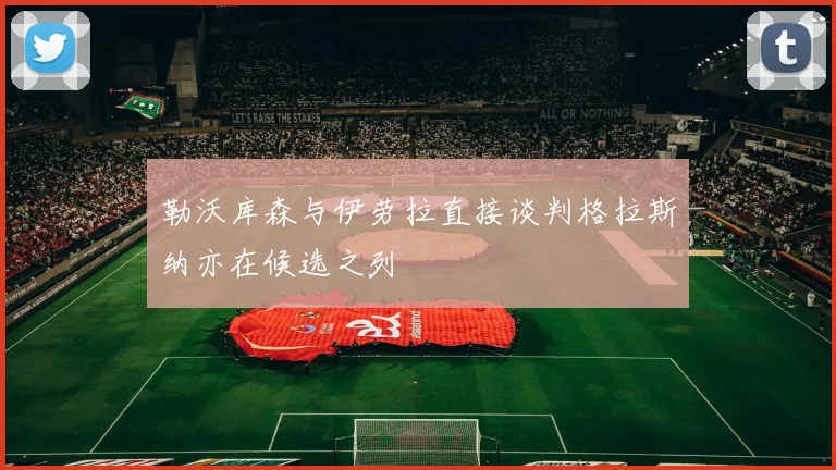勒沃库森与伊劳拉直接谈判格拉斯纳亦在候选之列