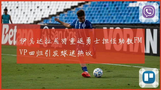 伊戈达拉或将重返勇士担任助教FMVP回归引发球迷热议