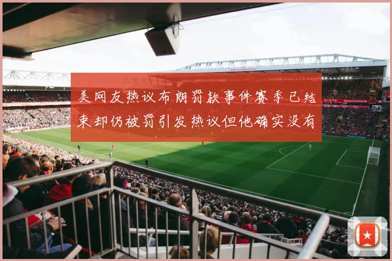 美网友热议布朗罚款事件赛季已结束却仍被罚引发热议但他确实没有说谎